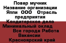 Повар-мучник › Название организации ­ Яппи, ООО › Отрасль предприятия ­ Кондитерское дело › Минимальный оклад ­ 15 000 - Все города Работа » Вакансии   . Красноярский край,Дивногорск г.
